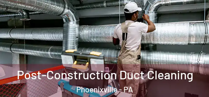  Post-Construction Duct Cleaning Phoenixville - PA