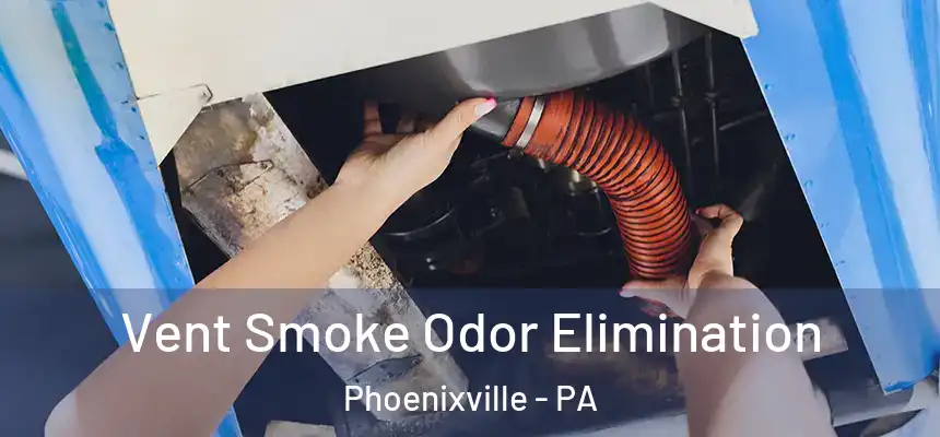 Vent Smoke Odor Elimination Phoenixville - PA